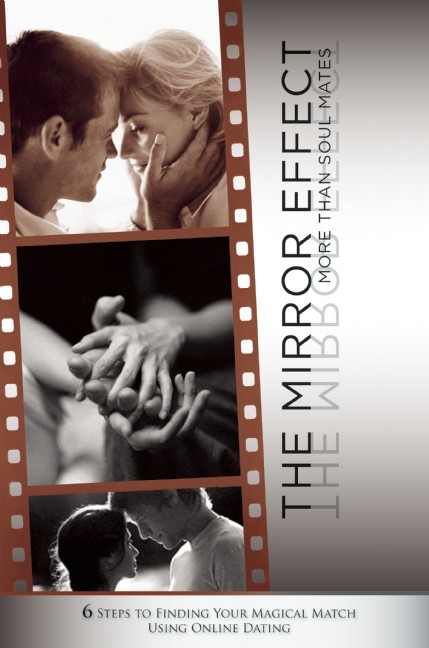 The Mirror Effect: More than Soulmates - 6 Steps to Finding Your Magical Match Using Online Dating